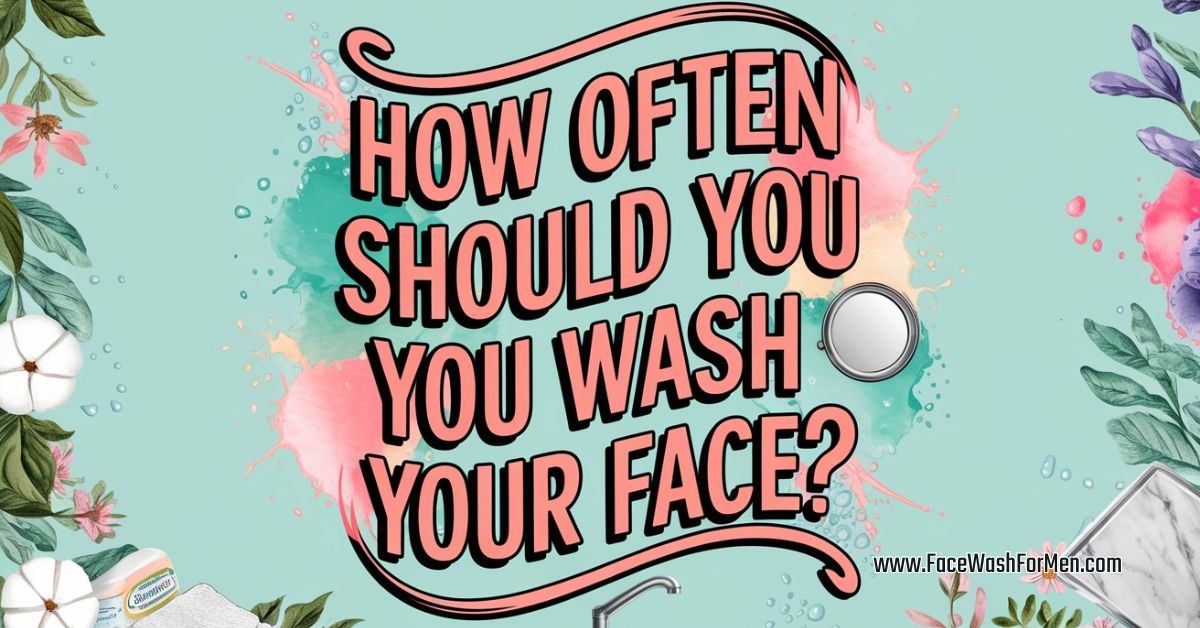 How Often Should You Wash Your Face?